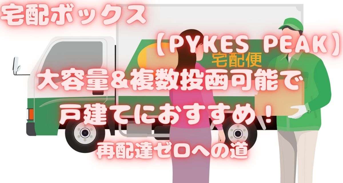 PYKES PEAK 宅配ボックス 大容量&複数投函可能で戸建てにおすすめ！再配達ゼロへの道