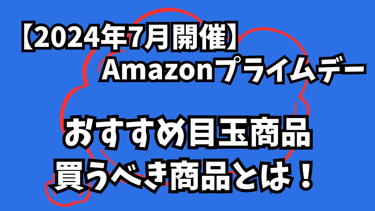 2024年7月開Amazonプライムデーおすすめ目玉商品＆買うべき商品とは