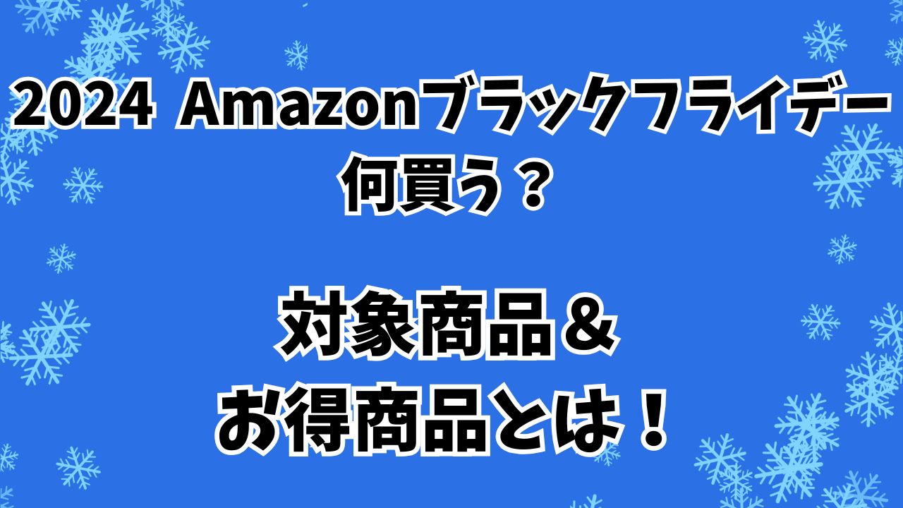 Amazonブラックフライデー2024何買う？対象商品とお得商品とは！