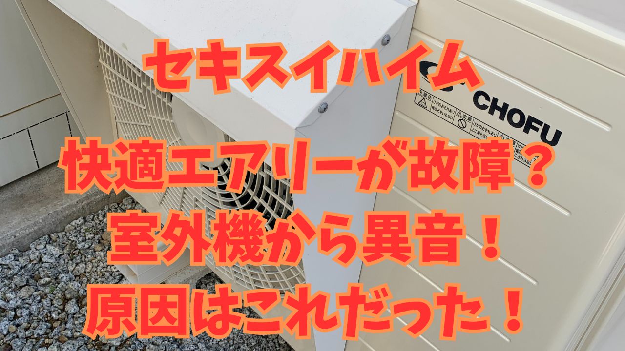 快適エアリーが故障？室外機から異音！原因はこれだった！セキスイハイム